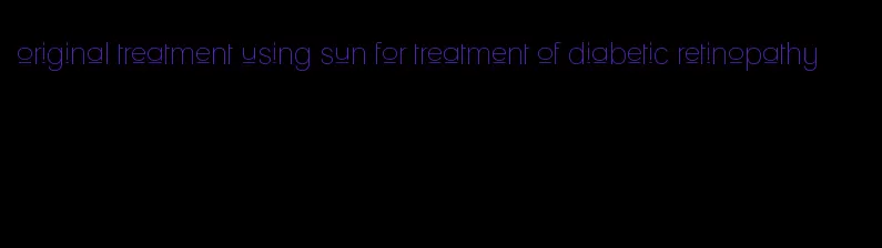 original treatment using sun for treatment of diabetic retinopathy