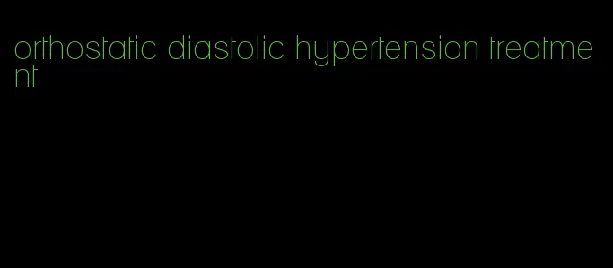 orthostatic diastolic hypertension treatment
