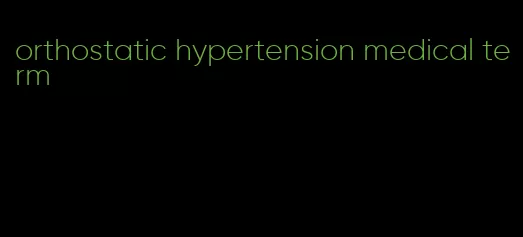 orthostatic hypertension medical term