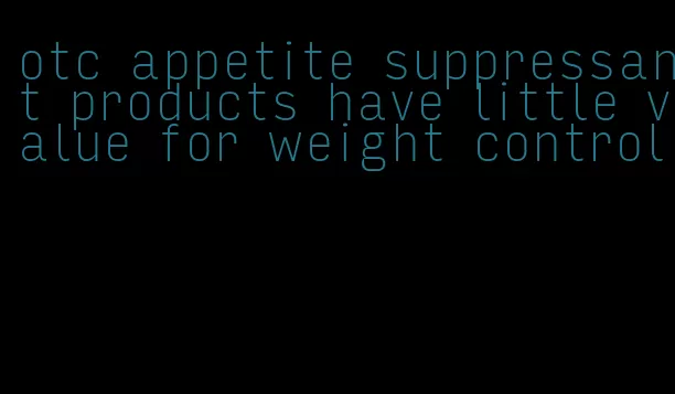 otc appetite suppressant products have little value for weight control