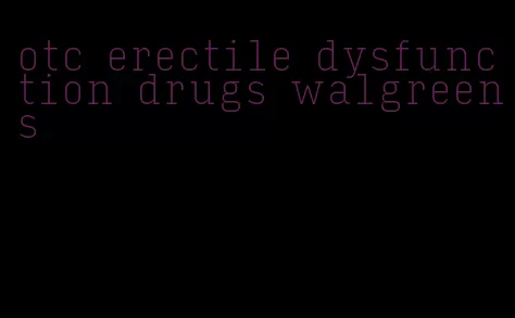 otc erectile dysfunction drugs walgreens