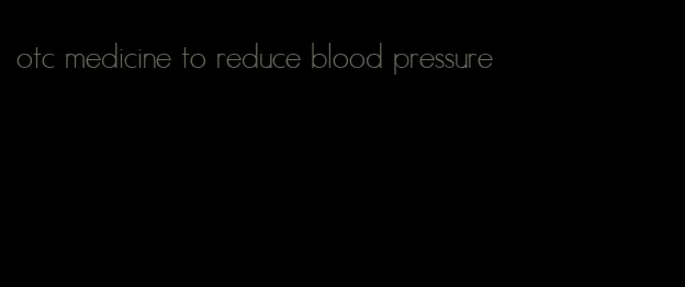 otc medicine to reduce blood pressure