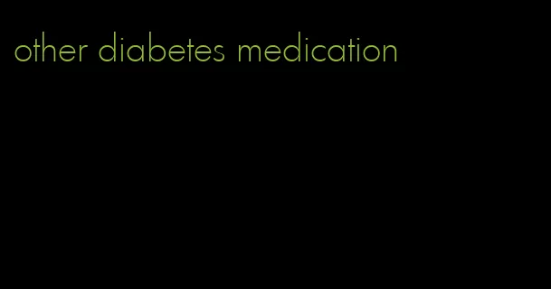 other diabetes medication