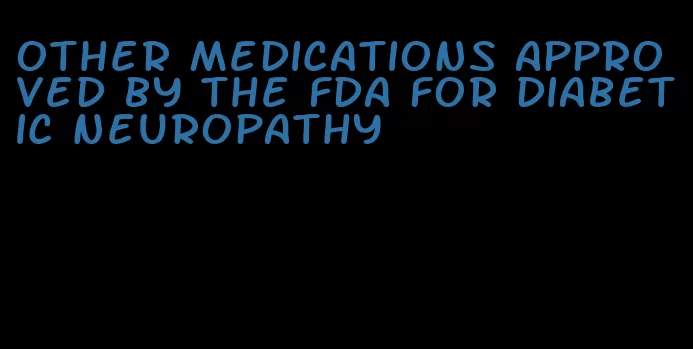 other medications approved by the fda for diabetic neuropathy