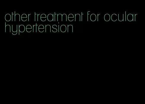 other treatment for ocular hypertension