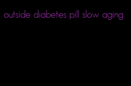 outside diabetes pill slow aging
