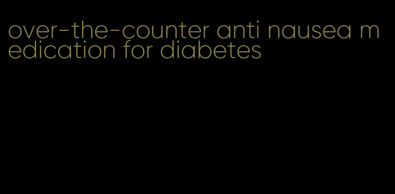 over-the-counter anti nausea medication for diabetes