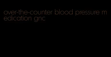 over-the-counter blood pressure medication gnc