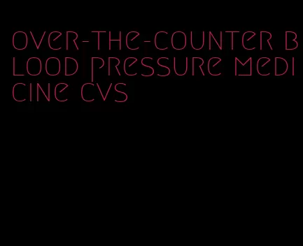 over-the-counter blood pressure medicine cvs