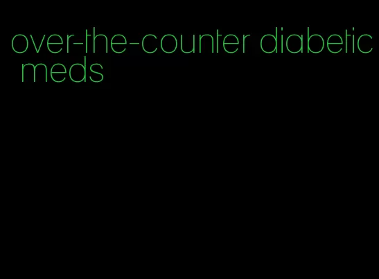 over-the-counter diabetic meds