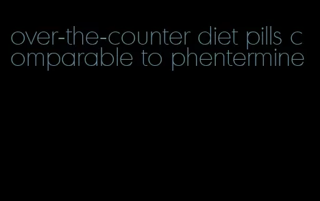 over-the-counter diet pills comparable to phentermine