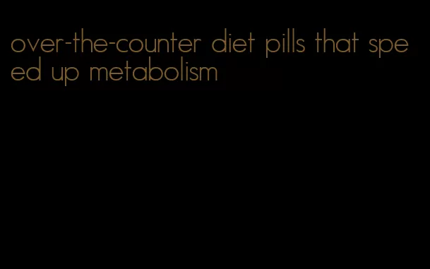 over-the-counter diet pills that speed up metabolism