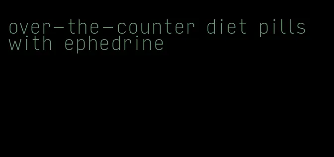 over-the-counter diet pills with ephedrine