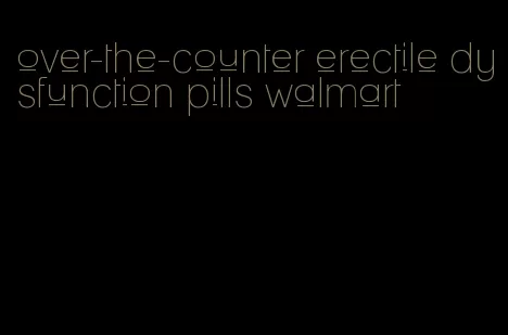 over-the-counter erectile dysfunction pills walmart