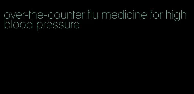 over-the-counter flu medicine for high blood pressure