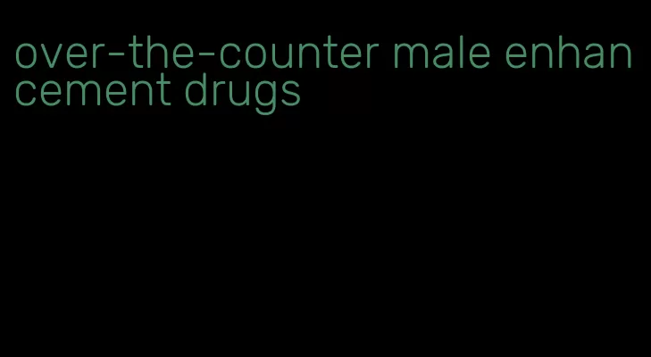over-the-counter male enhancement drugs