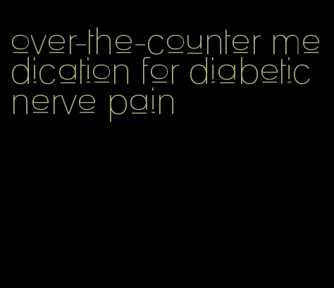 over-the-counter medication for diabetic nerve pain