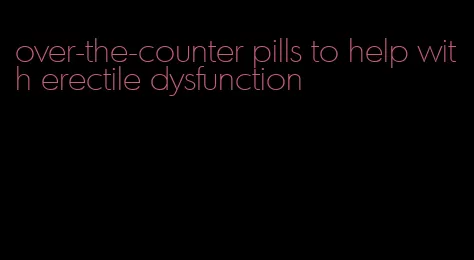 over-the-counter pills to help with erectile dysfunction