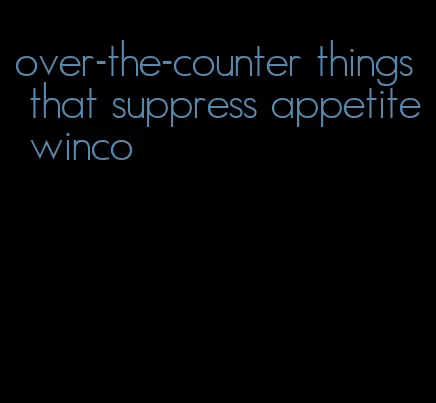 over-the-counter things that suppress appetite winco