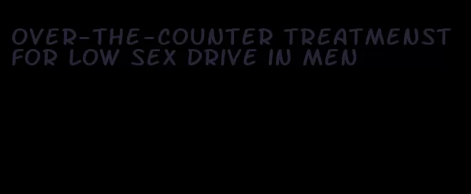 over-the-counter treatmenst for low sex drive in men