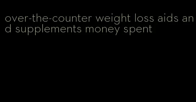 over-the-counter weight loss aids and supplements money spent
