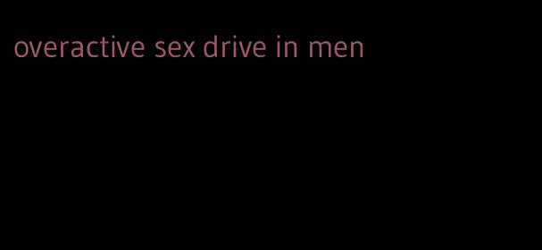 overactive sex drive in men