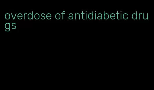 overdose of antidiabetic drugs