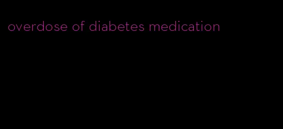 overdose of diabetes medication