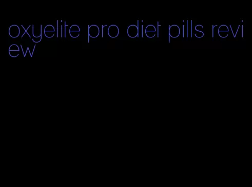 oxyelite pro diet pills review