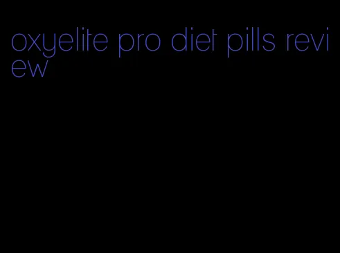 oxyelite pro diet pills review