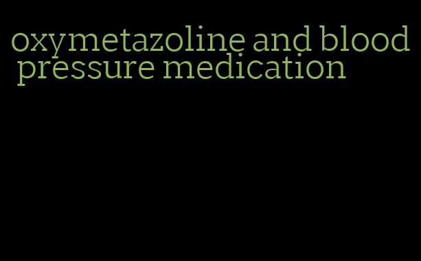 oxymetazoline and blood pressure medication