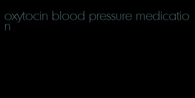 oxytocin blood pressure medication