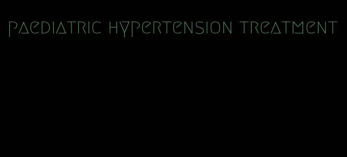 paediatric hypertension treatment