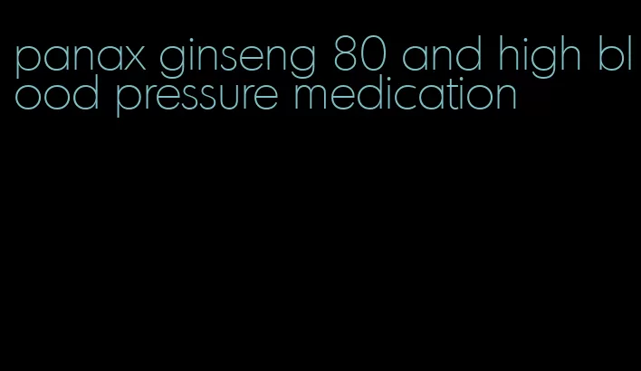panax ginseng 80 and high blood pressure medication