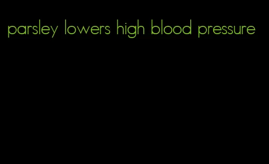 parsley lowers high blood pressure