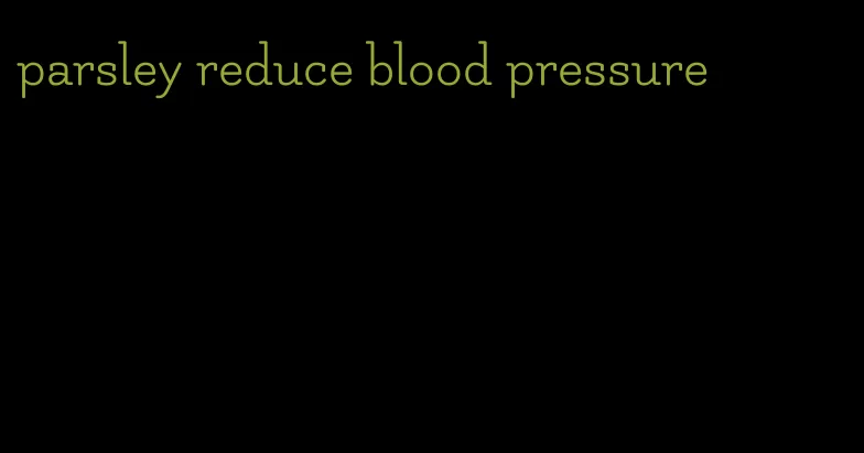 parsley reduce blood pressure