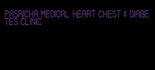 pasricha medical heart chest & diabetes clinic