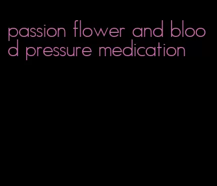 passion flower and blood pressure medication