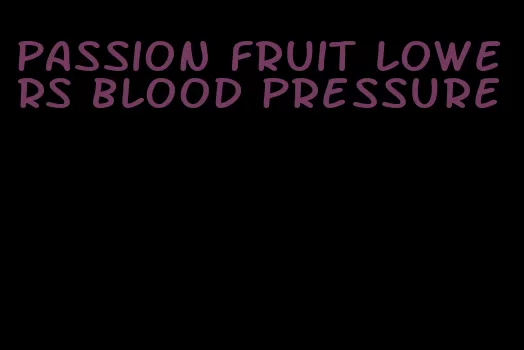 passion fruit lowers blood pressure