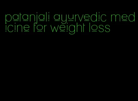 patanjali ayurvedic medicine for weight loss