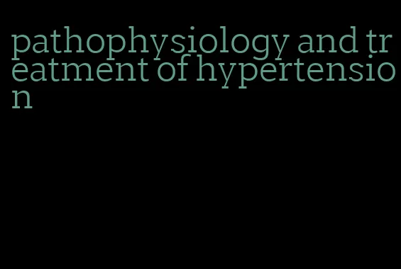 pathophysiology and treatment of hypertension