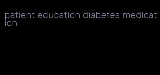 patient education diabetes medication