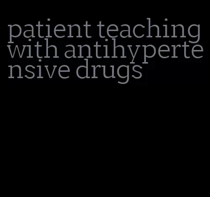 patient teaching with antihypertensive drugs