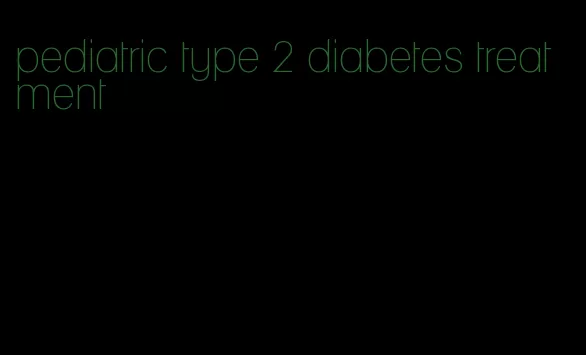 pediatric type 2 diabetes treatment