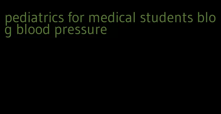 pediatrics for medical students blog blood pressure