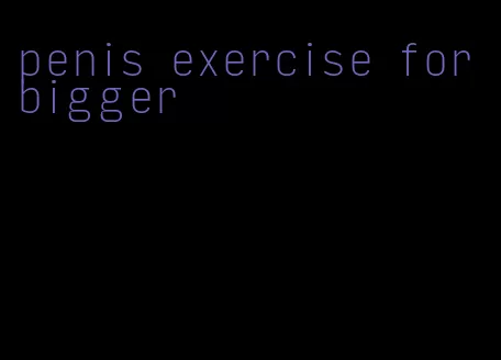 penis exercise for bigger