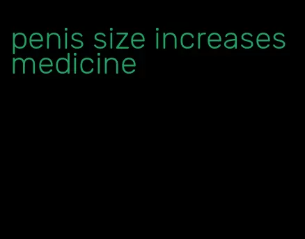 penis size increases medicine