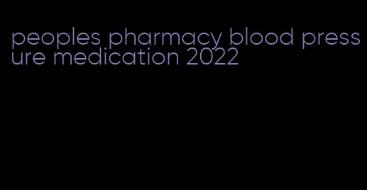 peoples pharmacy blood pressure medication 2022