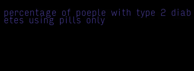 percentage of poeple with type 2 diabetes using pills only