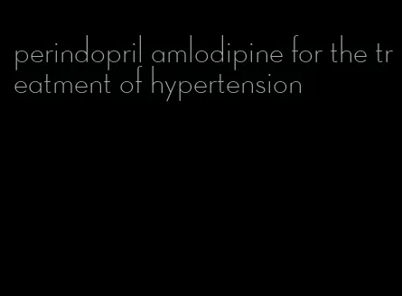 perindopril amlodipine for the treatment of hypertension